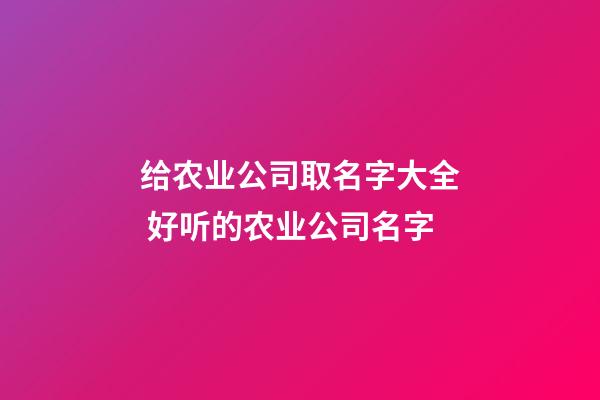 给农业公司取名字大全 好听的农业公司名字-第1张-公司起名-玄机派
